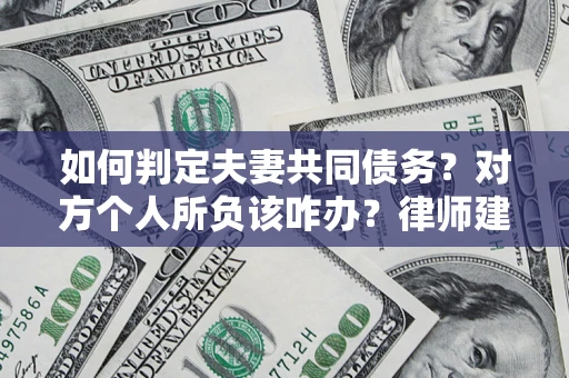 武汉如何判定夫妻共同债务？对方个人所负该咋办？律师建议