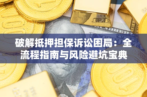 武汉破解抵押担保诉讼困局：全流程指南与风险避坑宝典