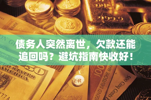 武汉债务人突然离世，欠款还能追回吗？避坑指南快收好！