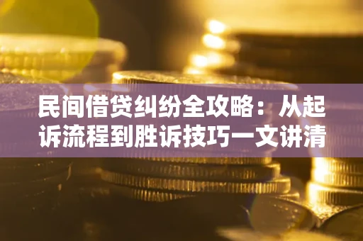 武汉民间借贷纠纷全攻略：从起诉流程到胜诉技巧一文讲清