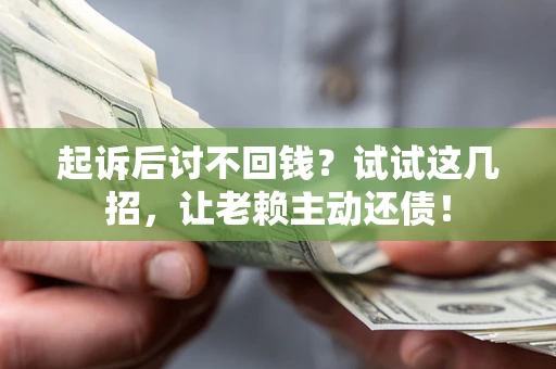 武汉起诉后讨不回钱？试试这几招，让老赖主动还债！