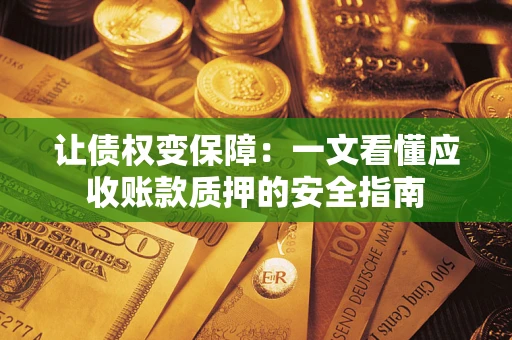 武汉让债权变保障：一文看懂应收账款质押的安全指南