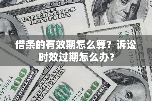 武汉借条的有效期怎么算？诉讼时效过期怎么办？