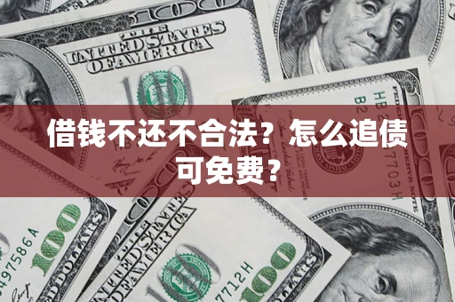武汉借钱不还不合法？怎么追债可免费？