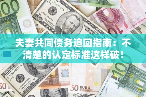 武汉夫妻共同债务追回指南：不清楚的认定标准这样破！