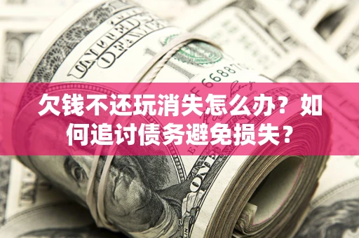 武汉欠钱不还玩消失怎么办？如何追讨债务避免损失？
