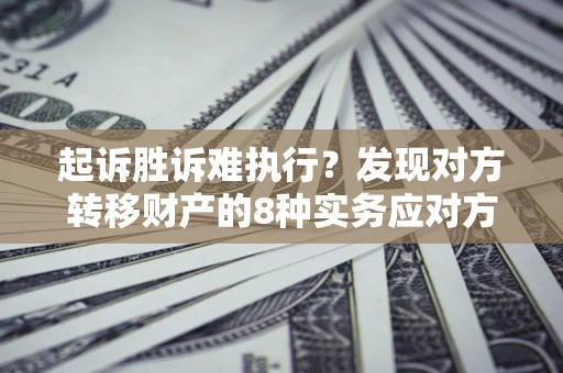 武汉起诉胜诉难执行？发现对方转移财产的8种实务应对方案