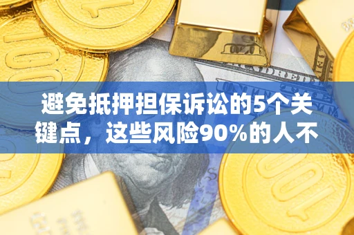 武汉避免抵押担保诉讼的5个关键点，这些风险90%的人不知道！