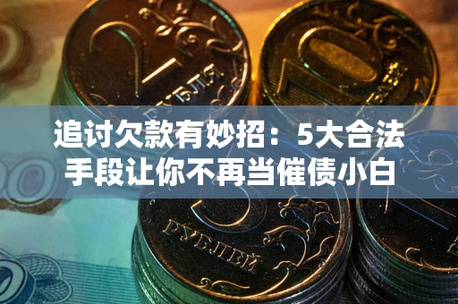 武汉追讨欠款有妙招：5大合法手段让你不再当催债小白