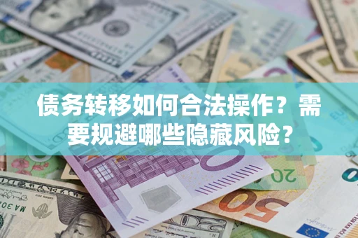 武汉债务转移如何合法操作？需要规避哪些隐藏风险？