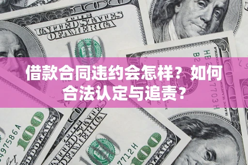 武汉借款合同违约会怎样？如何合法认定与追责？