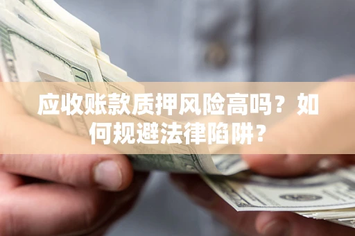 武汉应收账款质押风险高吗？如何规避法律陷阱？