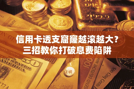 武汉信用卡透支窟窿越滚越大？三招教你打破息费陷阱