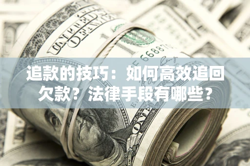 武汉追款的技巧：如何高效追回欠款？法律手段有哪些？