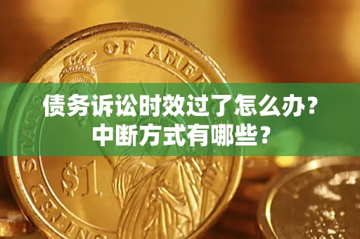 武汉债务诉讼时效过了怎么办？中断方式有哪些？