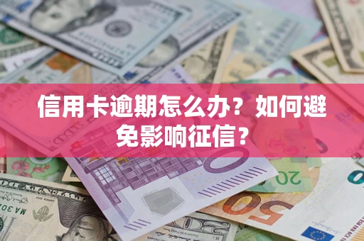 武汉信用卡逾期怎么办？如何避免影响征信？