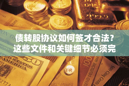 武汉债转股协议如何签才合法？这些文件和关键细节必须完整