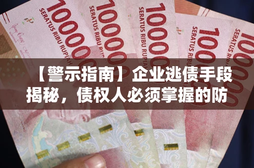 武汉【警示指南】企业逃债手段揭秘，债权人必须掌握的防坑宝典