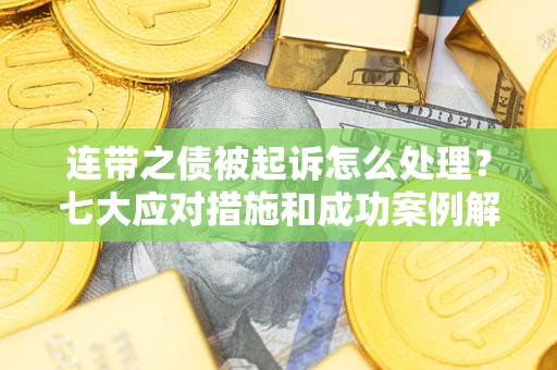 武汉连带之债被起诉怎么处理？七大应对措施和成功案例解析