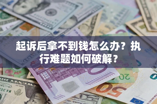 武汉起诉后拿不到钱怎么办？执行难题如何破解？