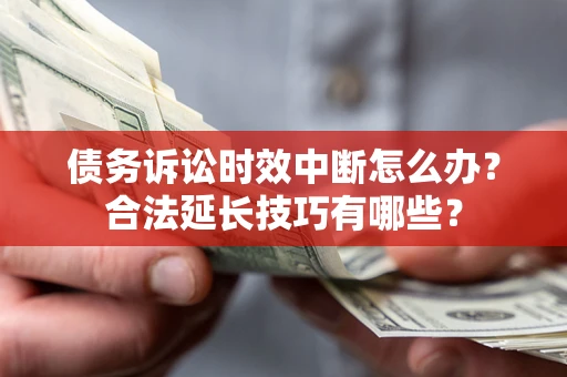 武汉债务诉讼时效中断怎么办？合法延长技巧有哪些？