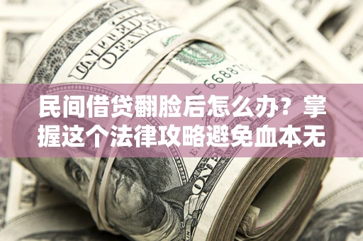 武汉民间借贷翻脸后怎么办？掌握这个法律攻略避免血本无归