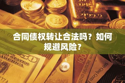 武汉合同债权转让合法吗？如何规避风险？
