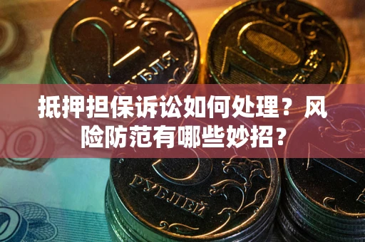 武汉抵押担保诉讼如何处理？风险防范有哪些妙招？
