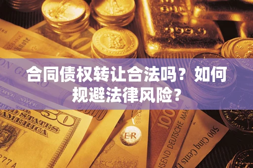 武汉合同债权转让合法吗？如何规避法律风险？