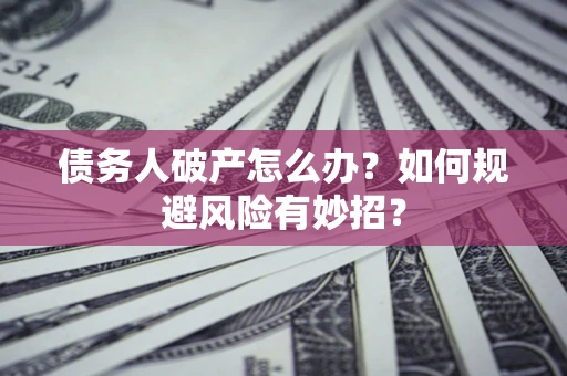 武汉债务人破产怎么办？如何规避风险有妙招？