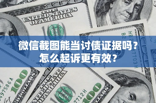 武汉微信截图能当讨债证据吗？怎么起诉更有效？