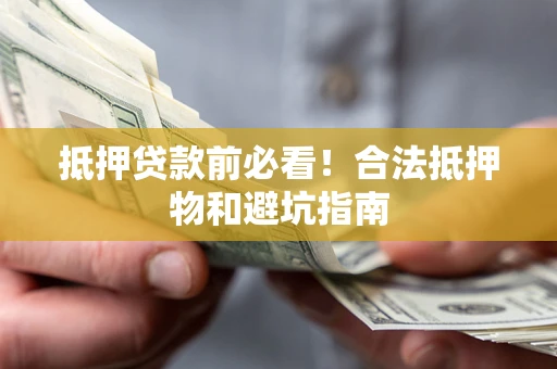 武汉抵押贷款前必看！合法抵押物和避坑指南