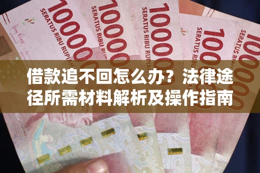 武汉借款追不回怎么办？法律途径所需材料解析及操作指南