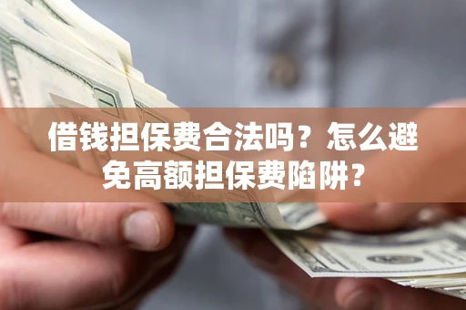 武汉借钱担保费合法吗？怎么避免高额担保费陷阱？