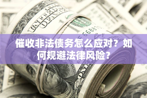 武汉催收非法债务怎么应对？如何规避法律风险？
