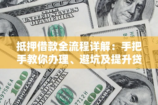 武汉抵押借款全流程详解：手把手教你办理、避坑及提升贷款额度