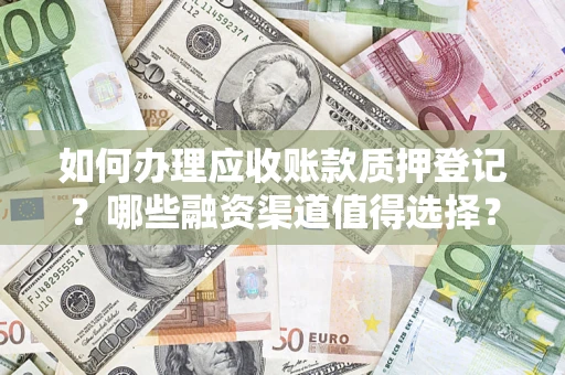武汉如何办理应收账款质押登记？哪些融资渠道值得选择？