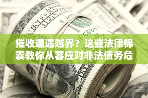 武汉催收遭遇越界？这些法律锦囊教你从容应对非法债务危机