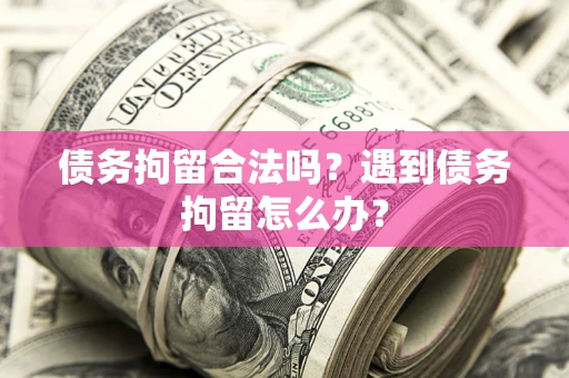 武汉债务拘留合法吗？遇到债务拘留怎么办？