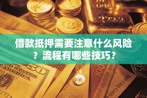 武汉借款抵押需要注意什么风险？流程有哪些技巧？