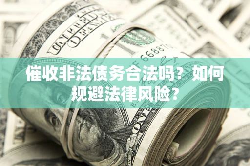 武汉催收非法债务合法吗？如何规避法律风险？