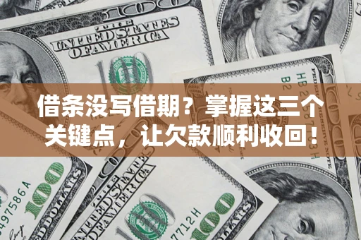 武汉借条没写借期？掌握这三个关键点，让欠款顺利收回！