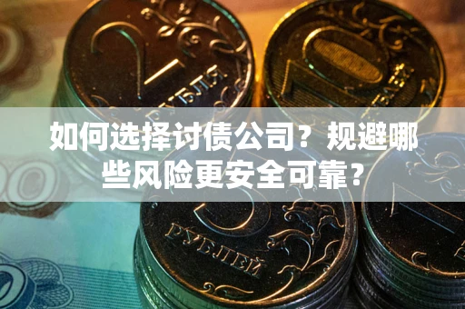 武汉如何选择讨债公司？规避哪些风险更安全可靠？