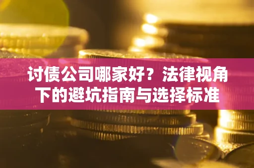 武汉讨债公司哪家好？法律视角下的避坑指南与选择标准
