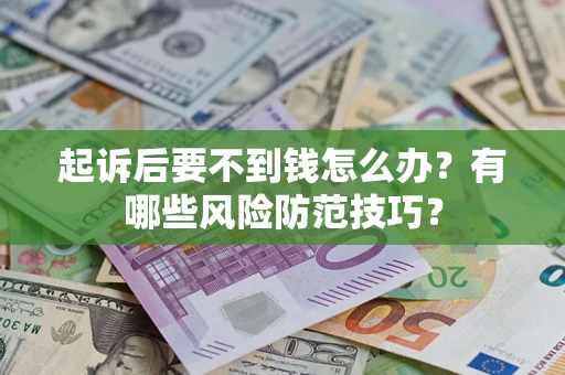 武汉起诉后要不到钱怎么办？有哪些风险防范技巧？