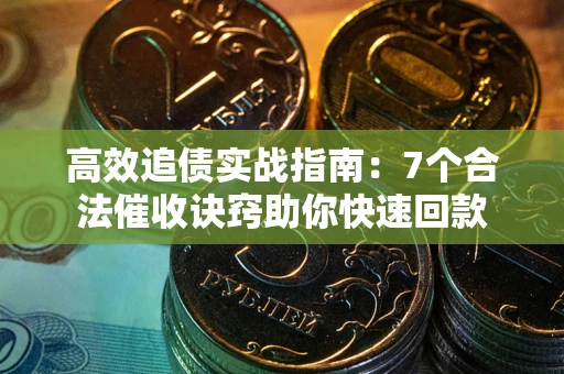 武汉高效追债实战指南：7个合法催收诀窍助你快速回款