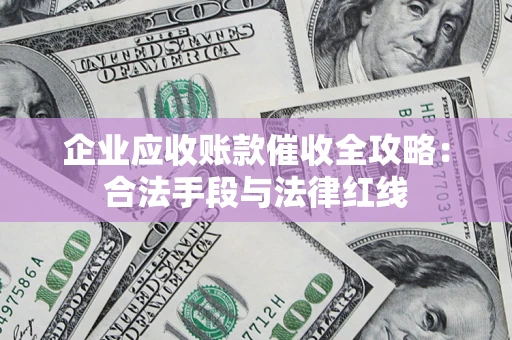 武汉企业应收账款催收全攻略：合法手段与法律红线