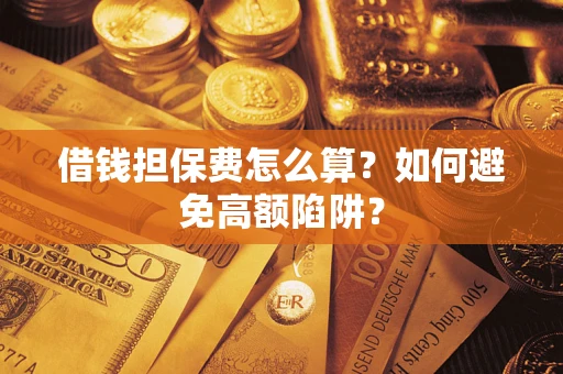 武汉借钱担保费怎么算？如何避免高额陷阱？