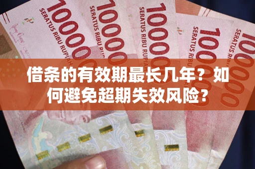 武汉借条的有效期最长几年？如何避免超期失效风险？