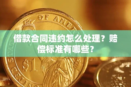 武汉借款合同违约怎么处理？赔偿标准有哪些？
